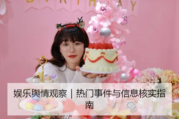 娱乐舆情观察｜热门事件与信息核实指南